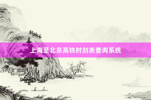 上海至北京高铁时刻表查询系统